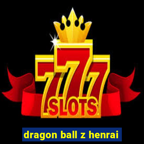 dragon ball z henrai